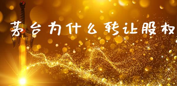 茅台为什么转让股权_https://m.jnlaobingbanjia.com_区块链_第1张