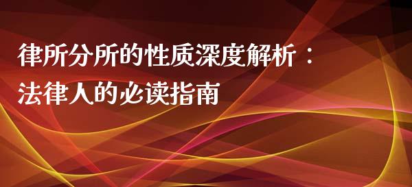 律所分所的性质深度解析：法律人的必读指南_https://m.jnlaobingbanjia.com_全球市场_第1张