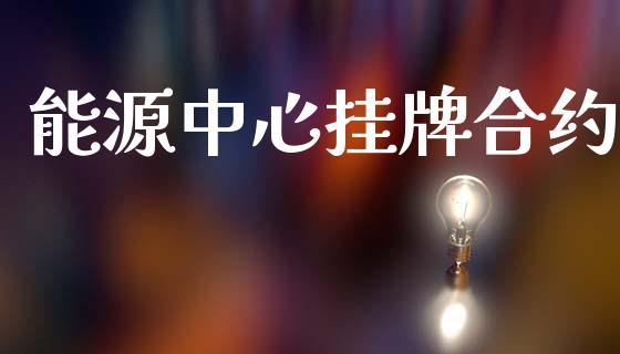 能源中心挂牌合约_https://m.jnlaobingbanjia.com_理财规划_第1张