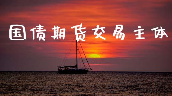 国债期货交易主体_https://m.jnlaobingbanjia.com_基金市场_第1张