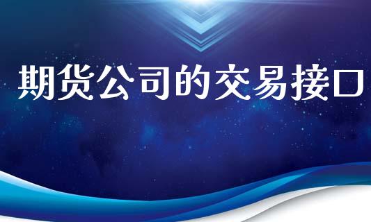 期货公司的交易接口_https://m.jnlaobingbanjia.com_基金市场_第1张