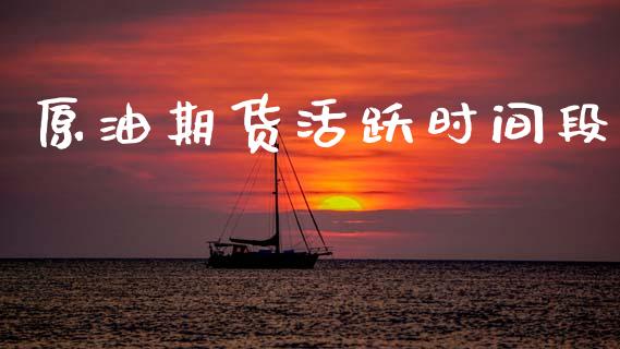 原油期货活跃时间段_https://m.jnlaobingbanjia.com_股市新闻_第1张