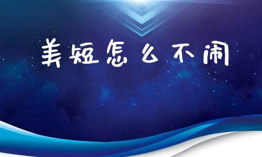 美短怎么不闹_https://m.jnlaobingbanjia.com_理财规划_第1张