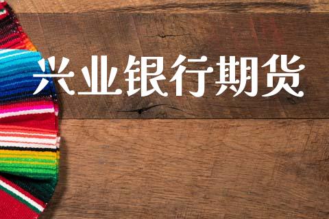 兴业银行期货_https://m.jnlaobingbanjia.com_理财规划_第1张