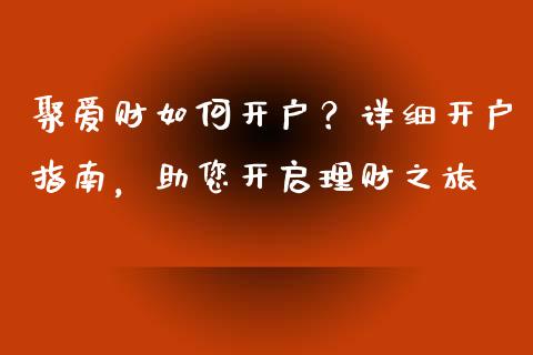 聚爱财如何开户？详细开户指南，助您开启理财之旅_https://m.jnlaobingbanjia.com_区块链_第1张