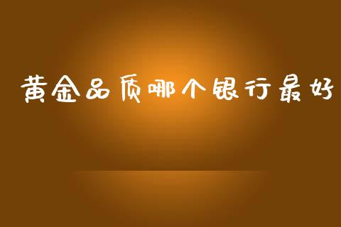 黄金品质哪个银行最好_https://m.jnlaobingbanjia.com_全球市场_第1张