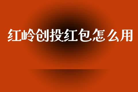 红岭创投红包怎么用_https://m.jnlaobingbanjia.com_全球市场_第1张