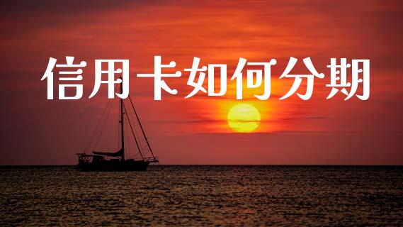 信用卡如何分期_https://m.jnlaobingbanjia.com_金融监管_第1张