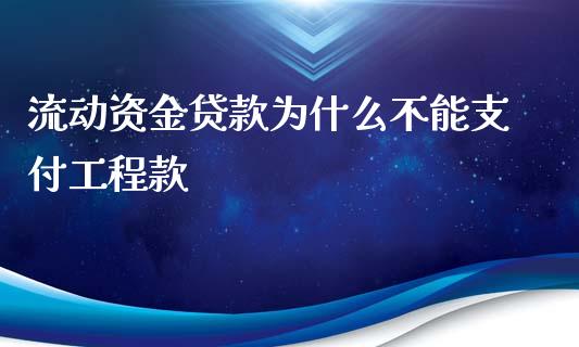 流动资金贷款为什么不能支付工程款_https://m.jnlaobingbanjia.com_全球市场_第1张