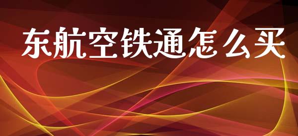 东航空铁通怎么买_https://m.jnlaobingbanjia.com_区块链_第1张