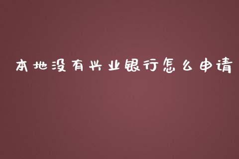 本地没有兴业银行怎么申请_https://m.jnlaobingbanjia.com_全球市场_第1张