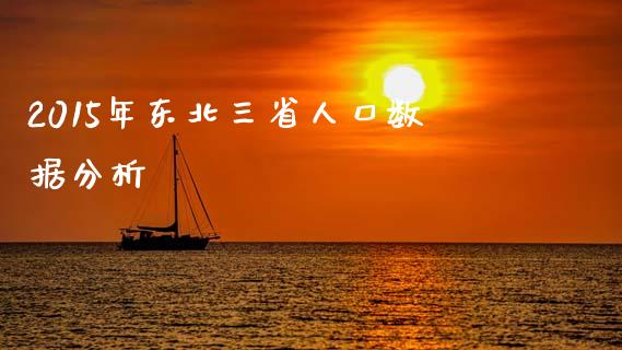2015年东北三省人口数据分析_https://m.jnlaobingbanjia.com_基金市场_第1张