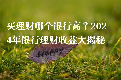 买理财哪个银行高？2024年银行理财收益大揭秘_https://m.jnlaobingbanjia.com_股市新闻_第1张