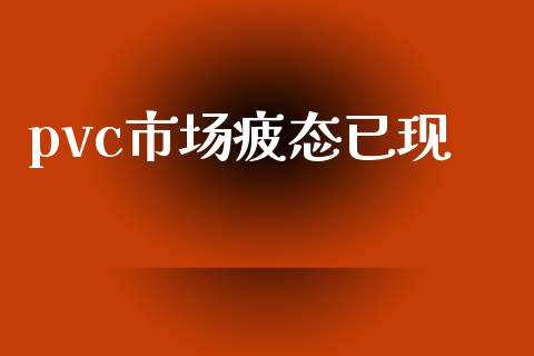 pvc市场疲态已现_https://m.jnlaobingbanjia.com_基金市场_第1张