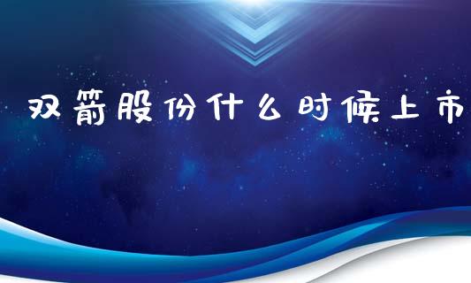 双箭股份什么时候上市_https://m.jnlaobingbanjia.com_区块链_第1张