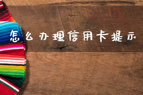 怎么办理信用卡提示_https://m.jnlaobingbanjia.com_基金市场_第1张