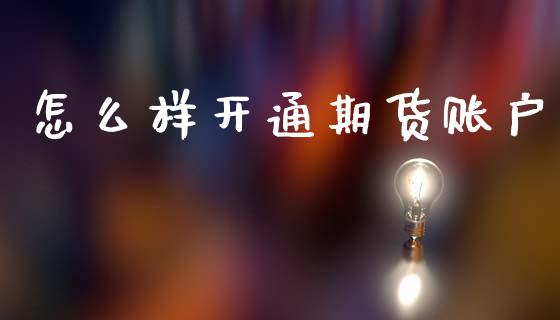 怎么样开通期货账户_https://m.jnlaobingbanjia.com_基金市场_第1张