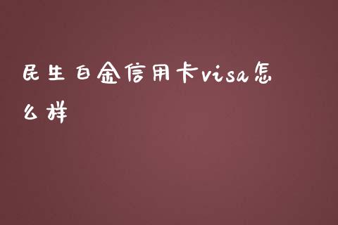 民生白金信用卡visa怎么样_https://m.jnlaobingbanjia.com_理财规划_第1张