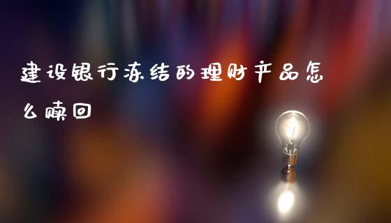 建设银行冻结的理财产品怎么赎回_https://m.jnlaobingbanjia.com_股市新闻_第1张