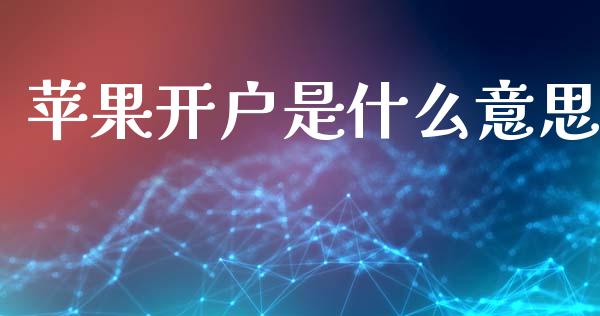 苹果开户是什么意思_https://m.jnlaobingbanjia.com_金融监管_第1张