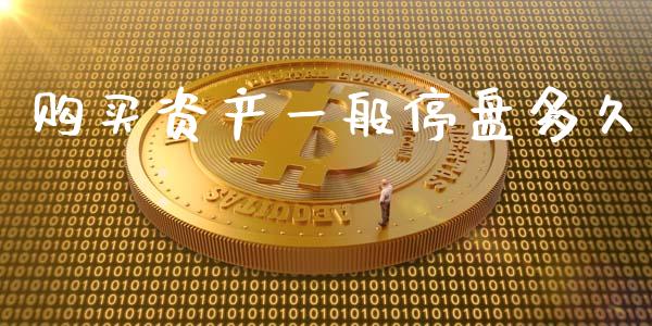 购买资产一般停盘多久_https://m.jnlaobingbanjia.com_金融监管_第1张