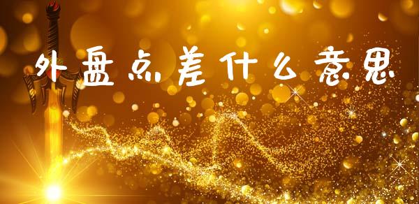 外盘点差什么意思_https://m.jnlaobingbanjia.com_基金市场_第1张