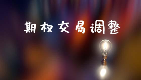 期权交易调整_https://m.jnlaobingbanjia.com_股市新闻_第1张