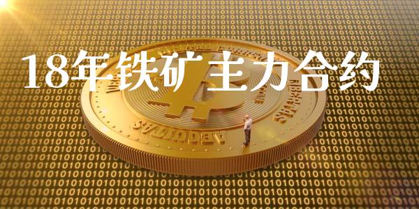 18年铁矿主力合约_https://m.jnlaobingbanjia.com_股市新闻_第1张