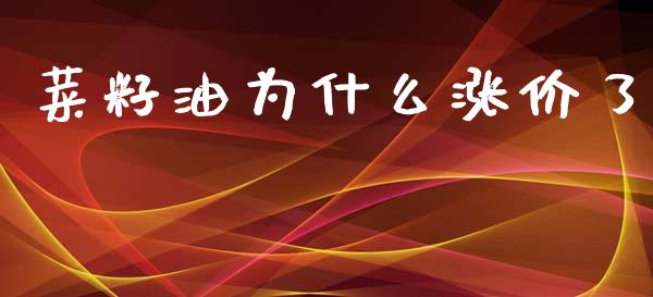 菜籽油为什么涨价了_https://m.jnlaobingbanjia.com_金融监管_第1张