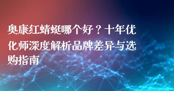 奥康红蜻蜓哪个好？十年优化师深度解析品牌差异与选购指南_https://m.jnlaobingbanjia.com_全球市场_第1张