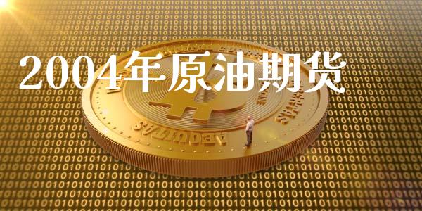 2004年原油期货_https://m.jnlaobingbanjia.com_基金市场_第1张