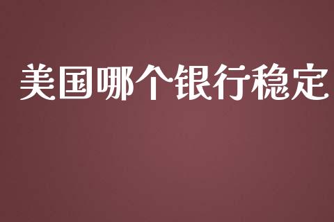 美国哪个银行稳定_https://m.jnlaobingbanjia.com_股市新闻_第1张