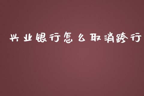 兴业银行怎么取消跨行_https://m.jnlaobingbanjia.com_理财规划_第1张