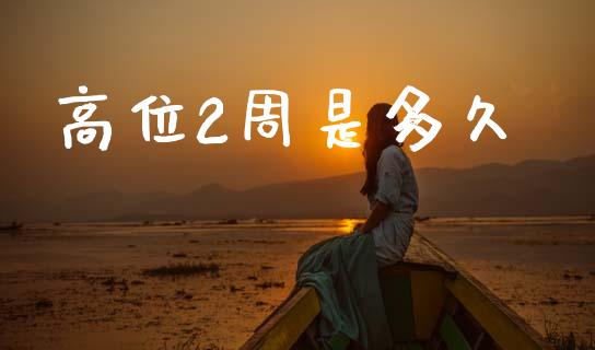 高位2周是多久_https://m.jnlaobingbanjia.com_全球市场_第1张