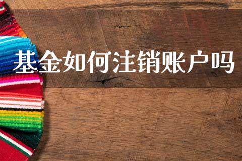 基金如何注销账户吗_https://m.jnlaobingbanjia.com_全球市场_第1张