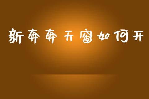 新奔奔天窗如何开_https://m.jnlaobingbanjia.com_股市新闻_第1张