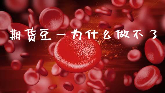 期货豆一为什么做不了_https://m.jnlaobingbanjia.com_理财规划_第1张