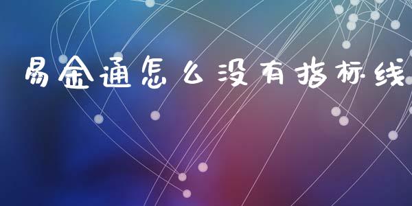 易金通怎么没有指标线_https://m.jnlaobingbanjia.com_理财规划_第1张