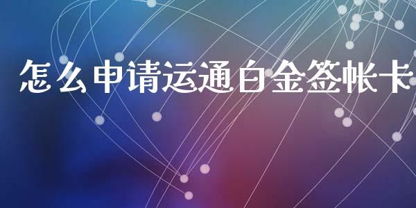 怎么申请运通白金签帐卡_https://m.jnlaobingbanjia.com_区块链_第1张