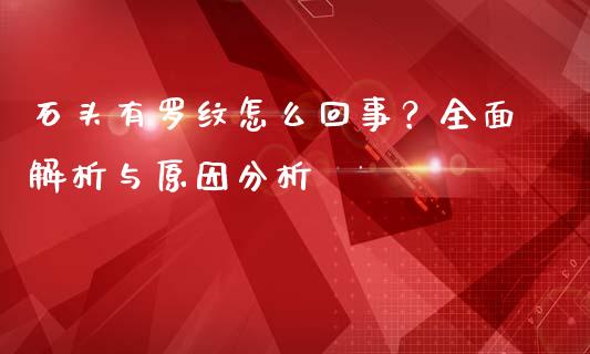 石头有罗纹怎么回事？全面解析与原因分析_https://m.jnlaobingbanjia.com_全球市场_第1张