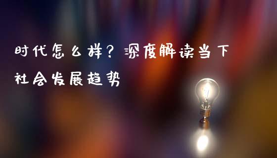 时代怎么样？深度解读当下社会发展趋势_https://m.jnlaobingbanjia.com_区块链_第1张