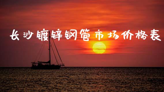 长沙镀锌钢管市场价格表_https://m.jnlaobingbanjia.com_基金市场_第1张