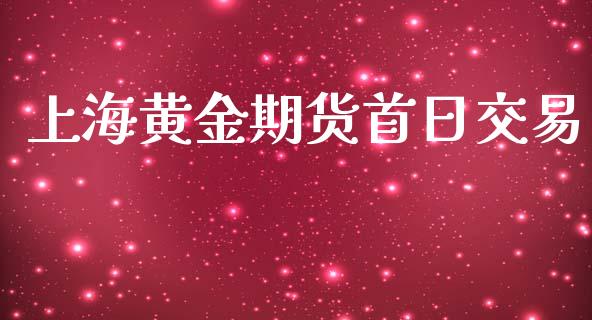 上海黄金期货首日交易_https://m.jnlaobingbanjia.com_理财规划_第1张