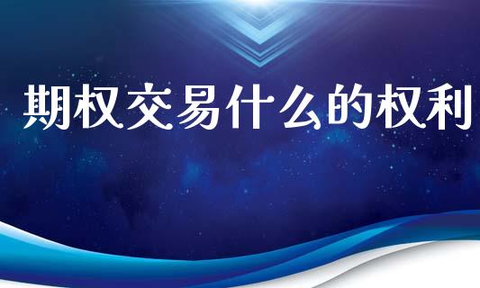 期权交易什么的权利_股市新闻_第1张_全球市场_股市新闻_理财规划_金融监管_区块链_基金市场 期权交易什么的权利_https://m.jnlaobingbanjia.com_股市新闻_第1张