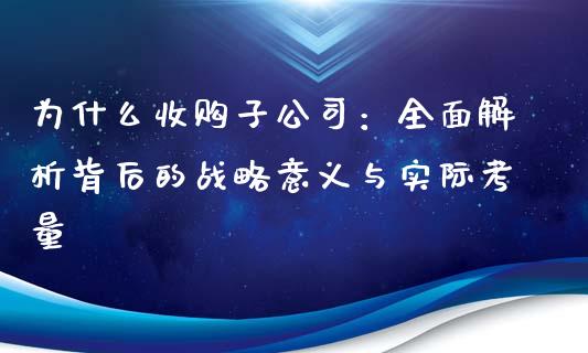 为什么收购子公司：全面解析背后的战略意义与实际考量_https://m.jnlaobingbanjia.com_股市新闻_第1张