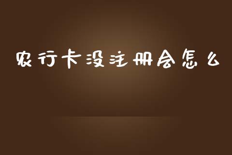 农行卡没注册会怎么_https://m.jnlaobingbanjia.com_金融监管_第1张