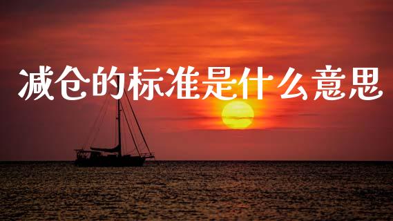 减仓的标准是什么意思_https://m.jnlaobingbanjia.com_股市新闻_第1张