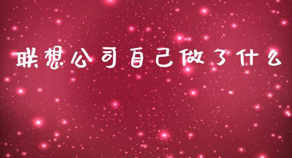 联想公司自己做了什么_https://m.jnlaobingbanjia.com_基金市场_第1张