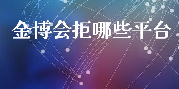 金博会拒哪些平台_https://m.jnlaobingbanjia.com_基金市场_第1张