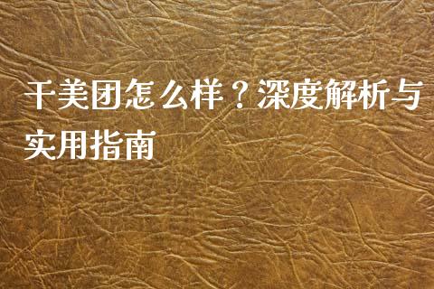 干美团怎么样?深度解析与实用指南_基金市场_第1张_全球市场_股市新闻_理财规划_金融监管_区块链_基金市场 干美团怎么样?深度解析与实用指南_https://m.jnlaobingbanjia.com_基金市场_第1张